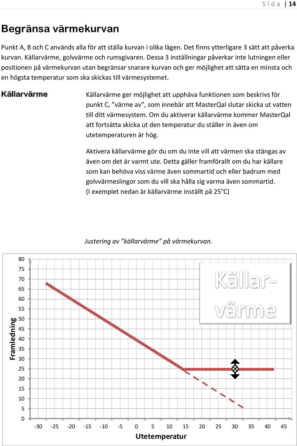 värmesystemet. Källarvärme Källarvärme ger möjlighet att upphäva funktionen som beskrivs för punkt C, värme av, som innebär att MasterQal slutar skicka ut vatten till ditt värmesystem.