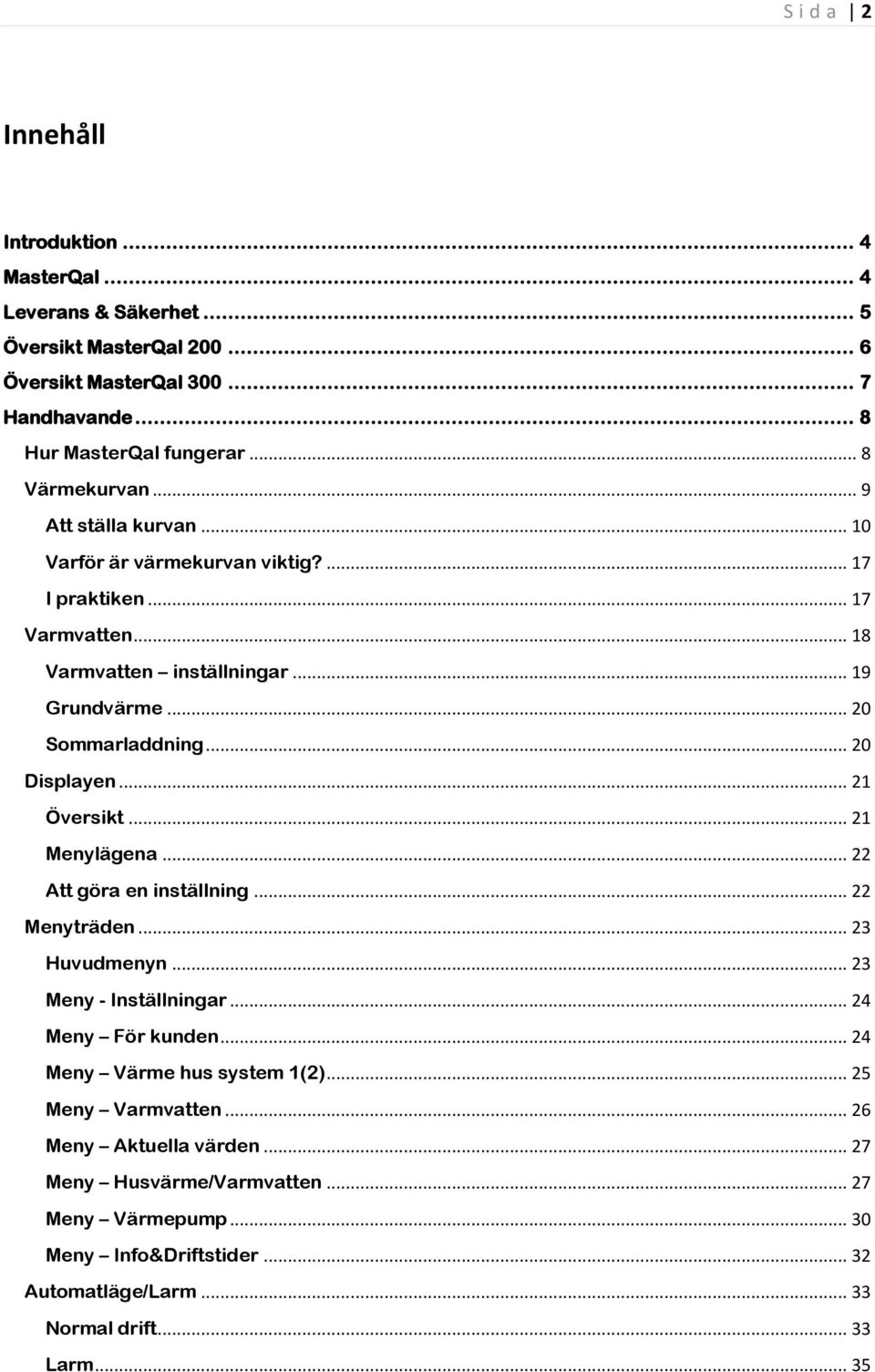 .. 20 Displayen... 21 Översikt... 21 Menylägena... 22 Att göra en inställning... 22 Menyträden... 23 Huvudmenyn... 23 Meny - Inställningar... 24 Meny För kunden.