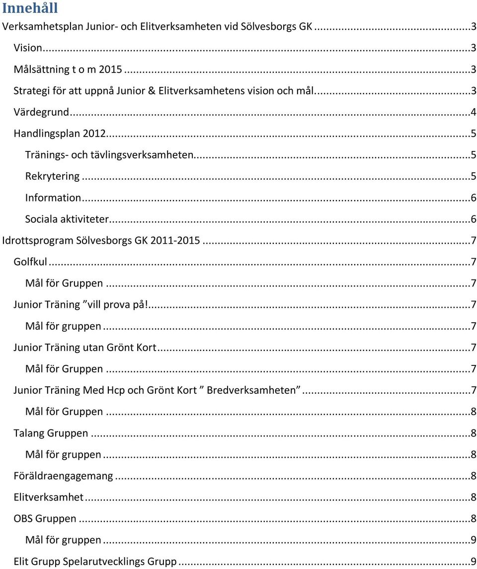 ..7 Golfkul...7 Mål för Gruppen...7 Junior Träning vill prova på!...7 Mål för gruppen...7 Junior Träning utan Grönt Kort...7 Mål för Gruppen...7 Junior Träning Med Hcp och Grönt Kort Bredverksamheten.