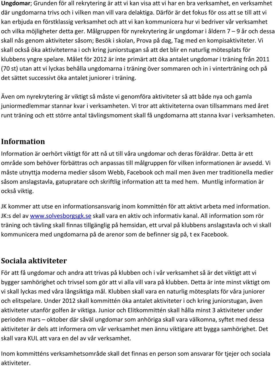 Målgruppen för nyrekrytering är ungdomar i åldern 7 9 år och dessa skall nås genom aktiviteter såsom; Besök i skolan, Prova på dag, Tag med en kompisaktiviteter.