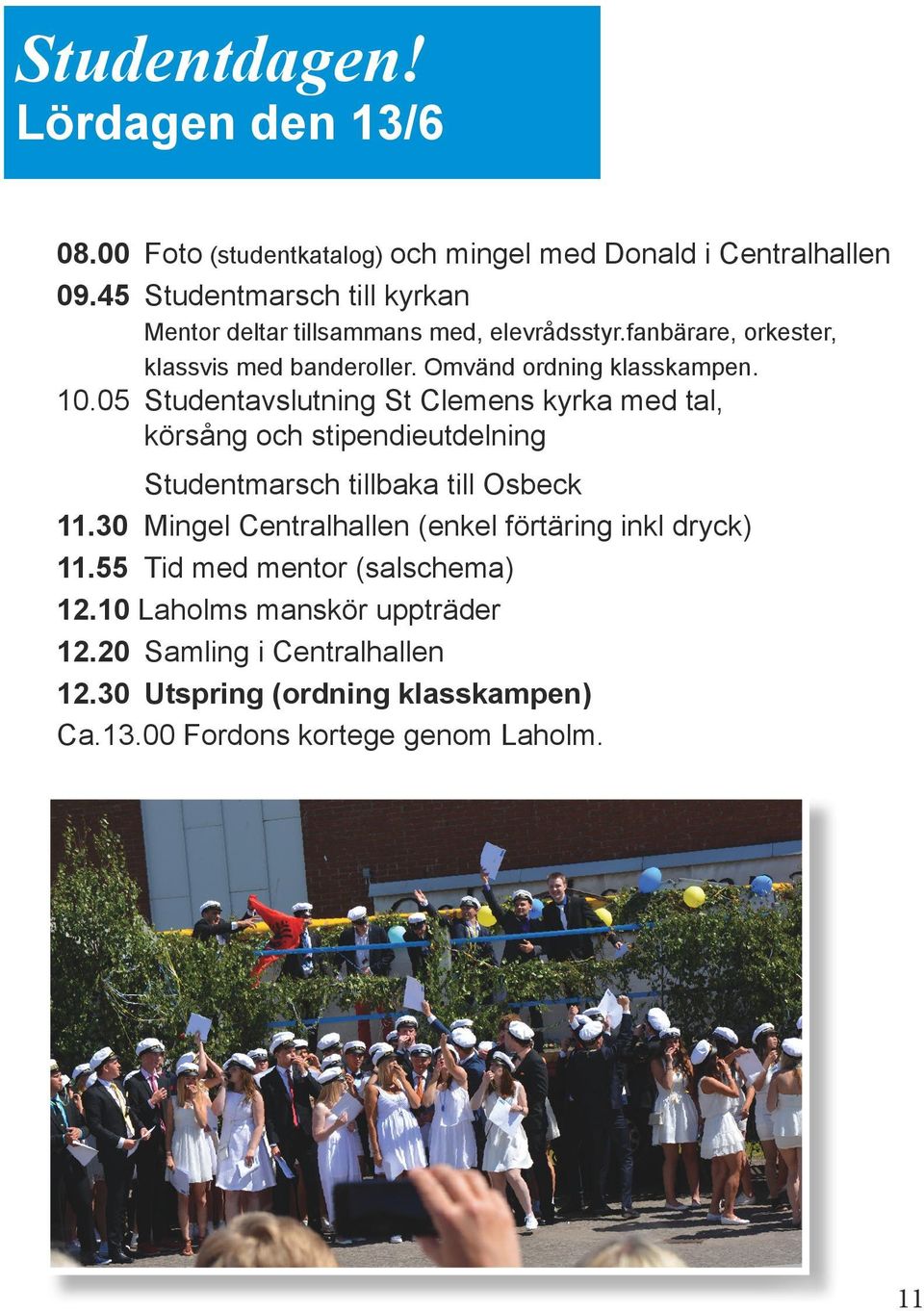 10.05 Studentavslutning St Clemens kyrka med tal, körsång och stipendieutdelning Studentmarsch tillbaka till Osbeck 11.