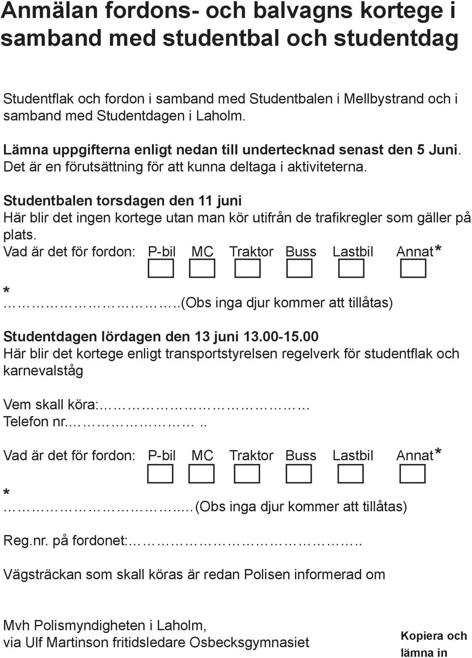 Studentbalen torsdagen den 11 juni Här blir det ingen kortege utan man kör utifrån de trafikregler som gäller på plats. Vad är det för fordon: P-bil MC Traktor Buss Lastbil Annat *.