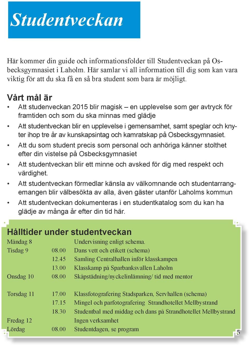 Vårt mål är Att studenveckan 2015 blir magisk en upplevelse som ger avtryck för framtiden och som du ska minnas med glädje Att studentveckan blir en upplevelse i gemensamhet, samt speglar och knyter