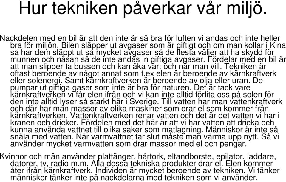 Fördelar med en bil är att man slipper ta bussen och kan åka vart och när man vill. Tekniken är oftast beroende av något annat som t.ex elen är beroende av kärnkraftverk eller solenergi.