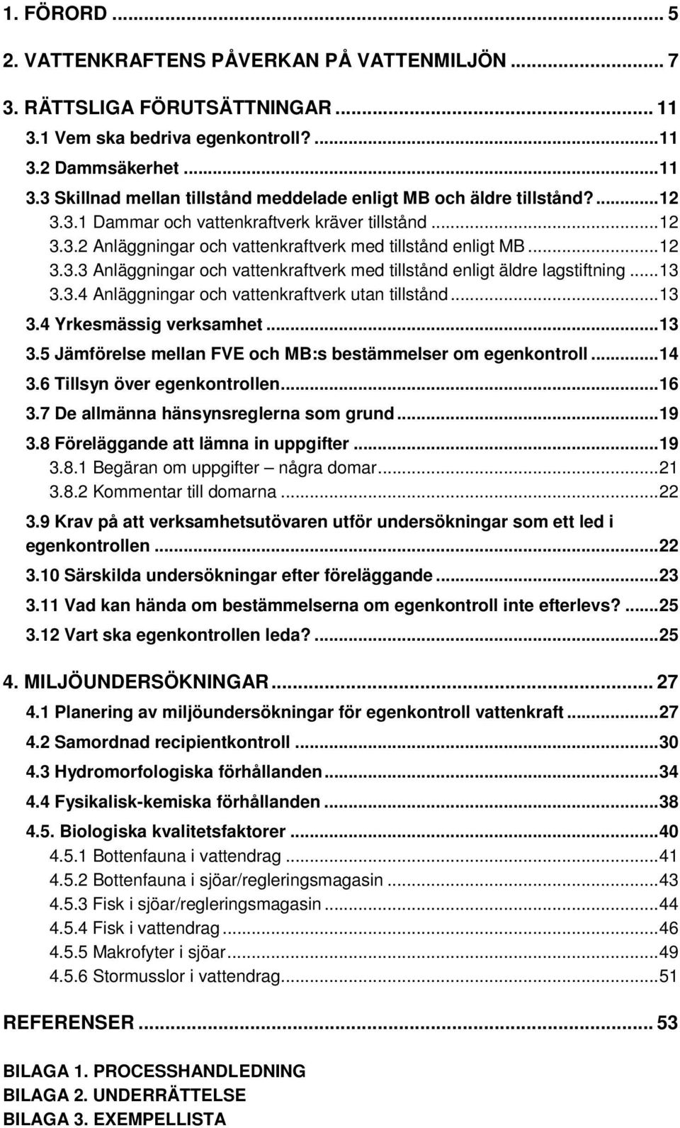 .. 13 3.3.4 Anläggningar och vattenkraftverk utan tillstånd... 13 3.4 Yrkesmässig verksamhet... 13 3.5 Jämförelse mellan FVE och MB:s bestämmelser om egenkontroll... 14 3.