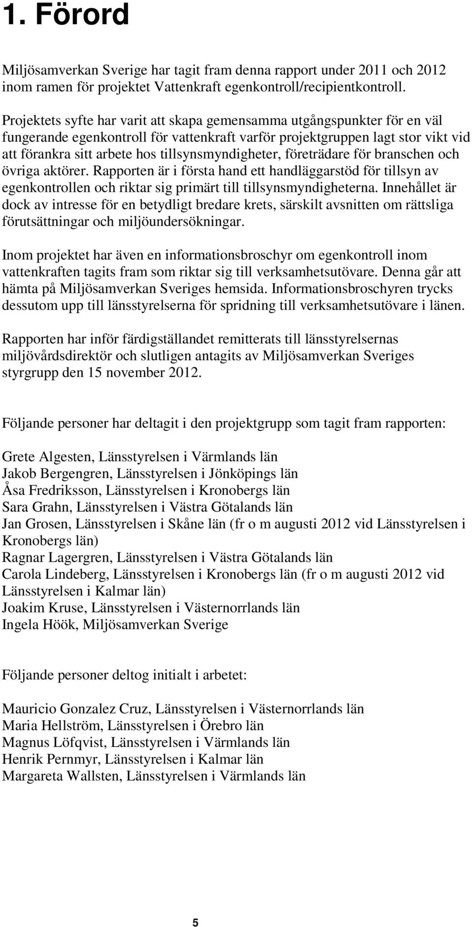 tillsynsmyndigheter, företrädare för branschen och övriga aktörer. Rapporten är i första hand ett handläggarstöd för tillsyn av egenkontrollen och riktar sig primärt till tillsynsmyndigheterna.