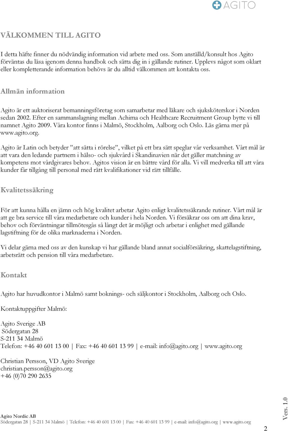 Allmän information Agito är ett auktoriserat bemanningsföretag som samarbetar med läkare och sjuksköterskor i Norden sedan 2002.