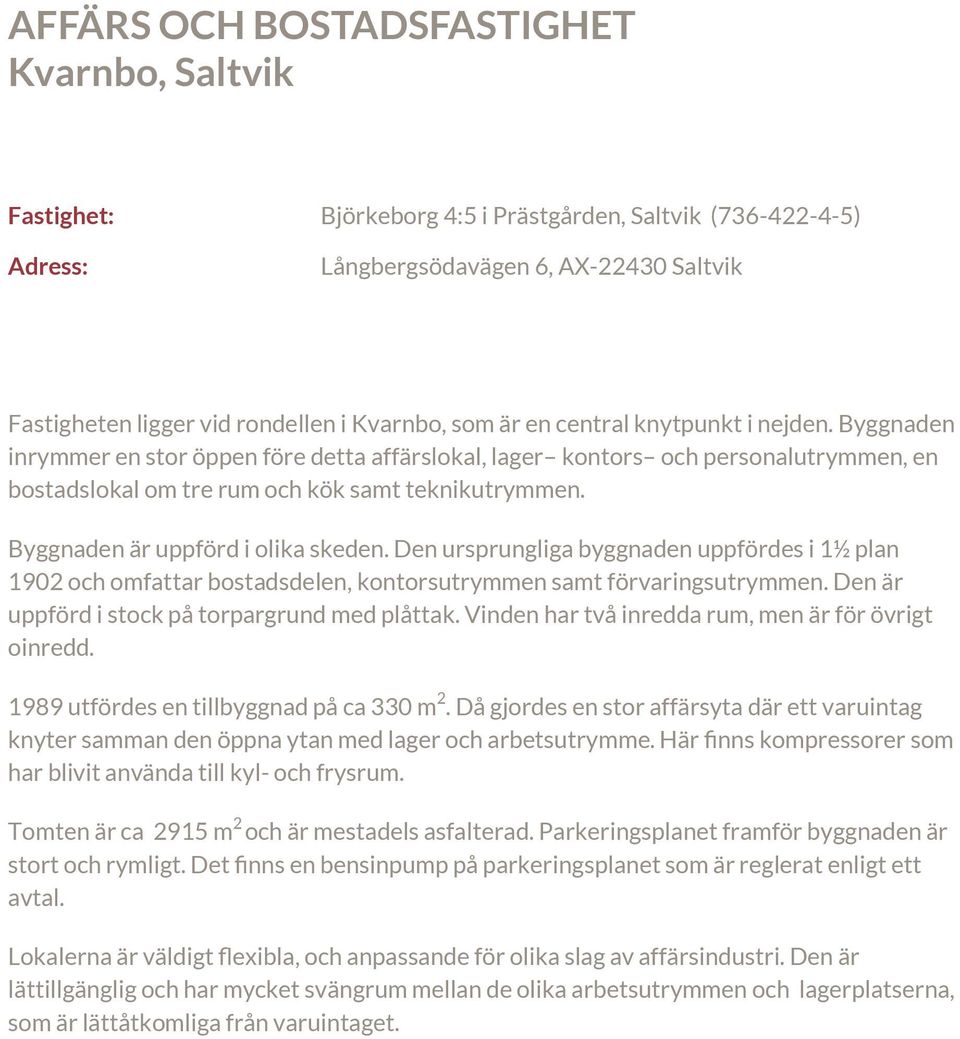 Byggnaden är uppförd i olika skeden. Den ursprungliga byggnaden uppfördes i 1½ plan 1902 och omfattar bostadsdelen, kontorsutrymmen samt förvaringsutrymmen.