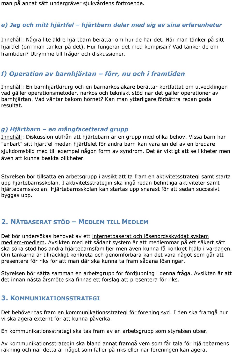 f) Operation av barnhjärtan förr, nu och i framtiden Innehåll: En barnhjärtkirurg och en barnarkosläkare berättar kortfattat om utvecklingen vad gäller operationsmetoder, narkos och tekniskt stöd när