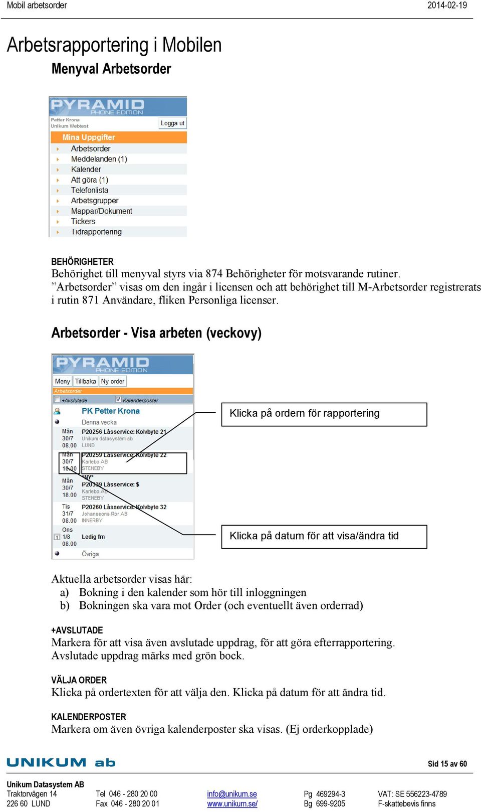 Arbetsorder - Visa arbeten (veckovy) Klicka på ordern för rapportering Klicka på datum för att visa/ändra tid Aktuella arbetsorder visas här: a) Bokning i den kalender som hör till inloggningen b)