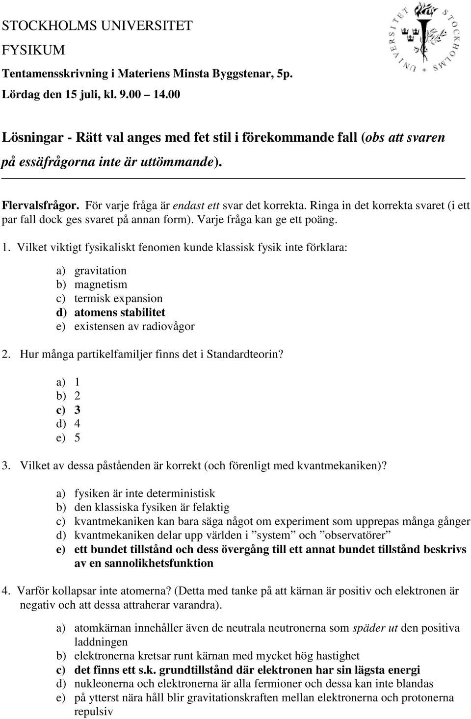 Ringa in det korrekta svaret (i ett par fall dock ges svaret på annan form). Varje fråga kan ge ett poäng. 1.