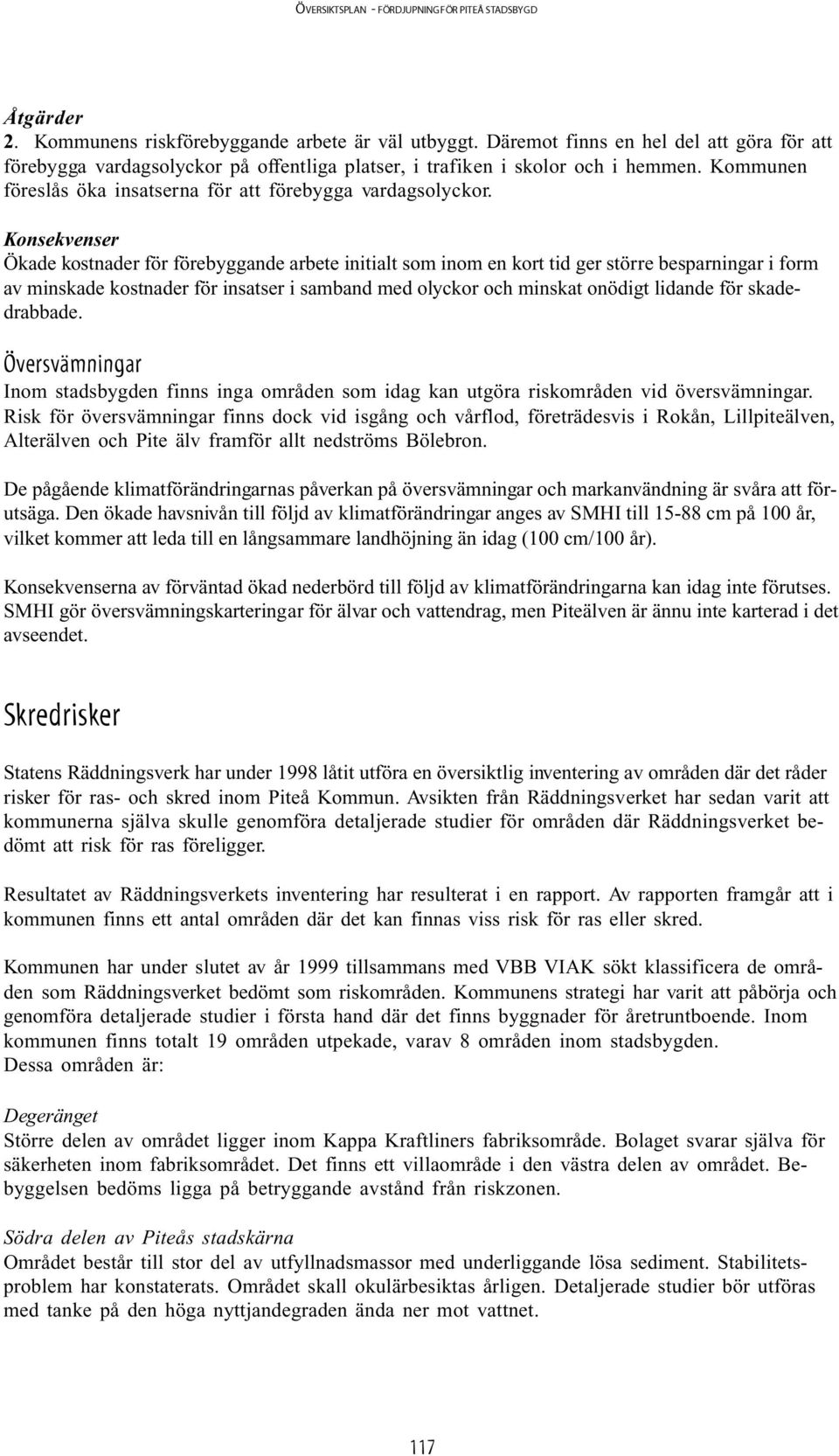 Konsekvenser Ökade kostnader för förebyggande arbete initialt som inom en kort tid ger större besparningar i form av minskade kostnader för insatser i samband med olyckor och minskat onödigt lidande