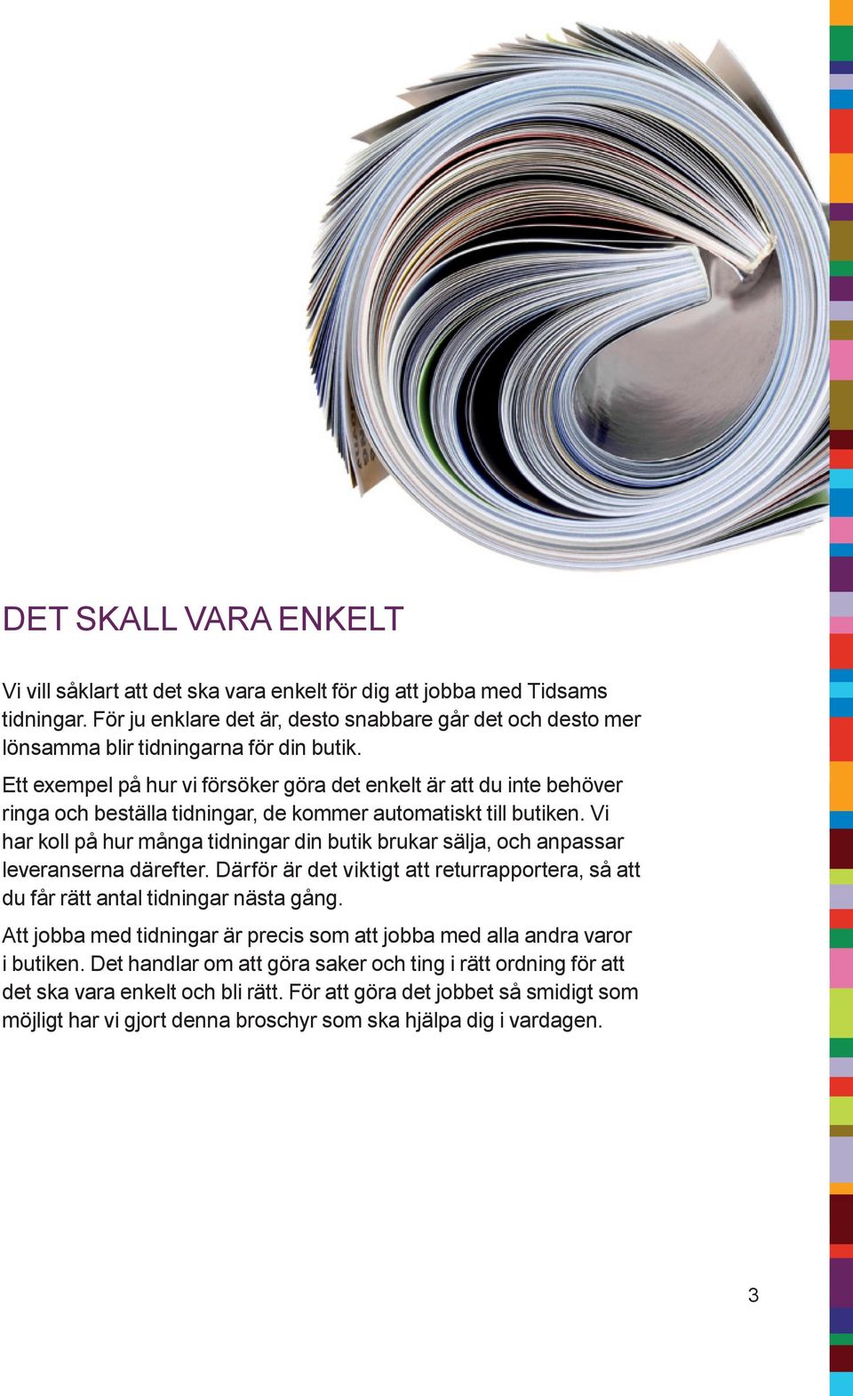 Ett exempel på hur vi försöker göra det enkelt är att du inte behöver ringa och beställa tidningar, de kommer automatiskt till butiken.