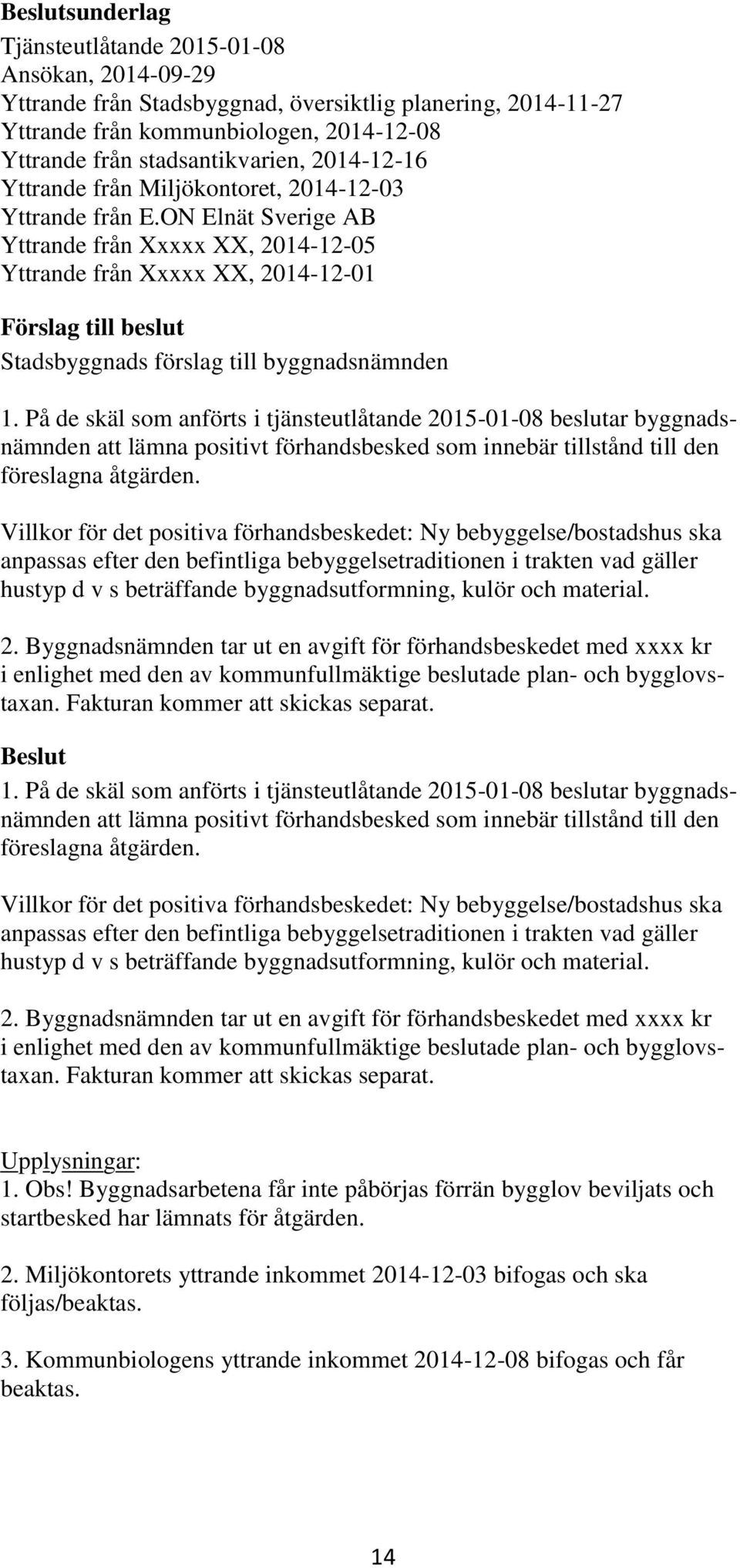 På de skäl som anförts i tjänsteutlåtande 2015-01-08 beslutar byggnadsnämnden att lämna positivt förhandsbesked som innebär tillstånd till den föreslagna åtgärden.