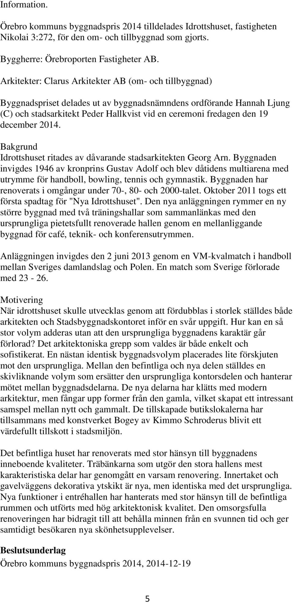 december 2014. Bakgrund Idrottshuset ritades av dåvarande stadsarkitekten Georg Arn.