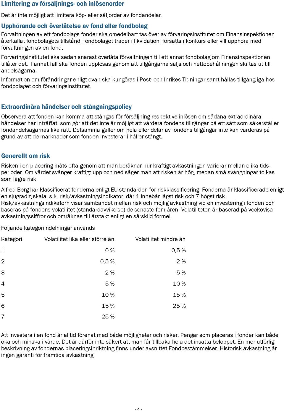 fondbolaget träder i likvidation; försätts i konkurs eller vill upphöra med förvaltningen av en fond.