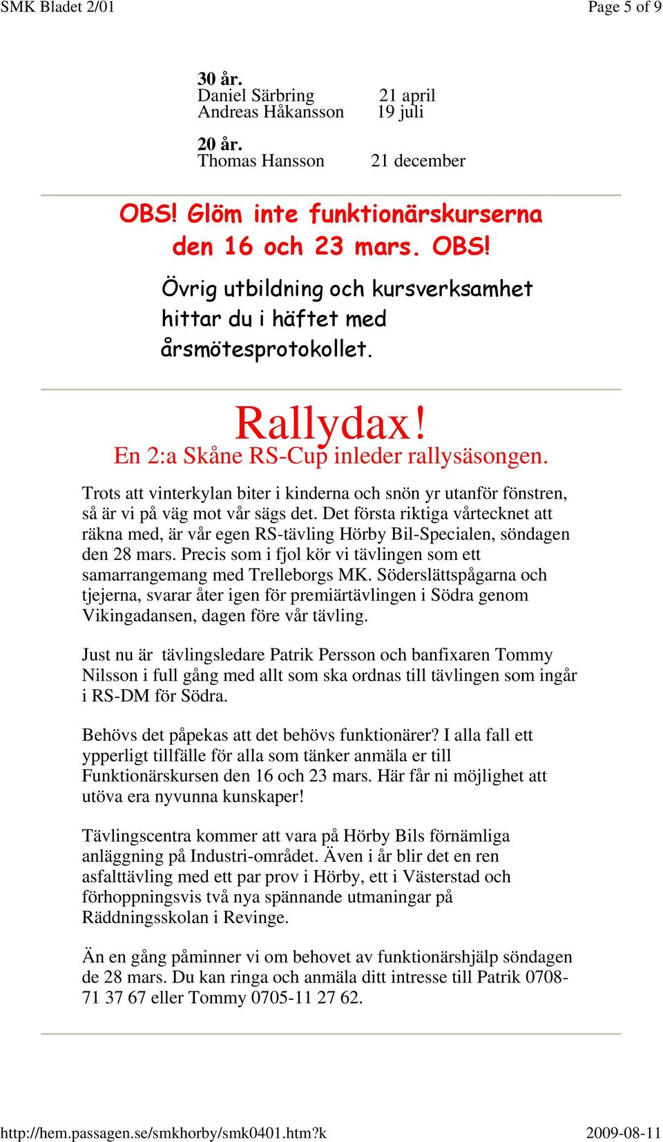 Det första riktiga vårtecknet att räkna med, är vår egen RS-tävling Hörby Bil-Specialen, söndagen den 28 mars. Precis som i fjol kör vi tävlingen som ett samarrangemang med Trelleborgs MK.