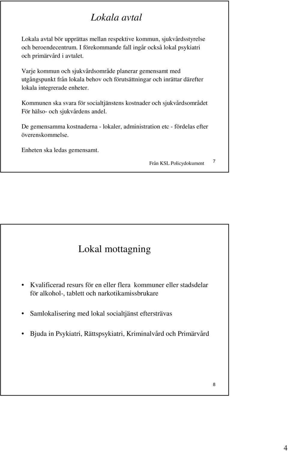 Kommunen ska svara för socialtjänstens kostnader och sjukvårdsområdet För hälso- och sjukvårdens andel. De gemensamma kostnaderna - lokaler, administration etc - fördelas efter överenskommelse.