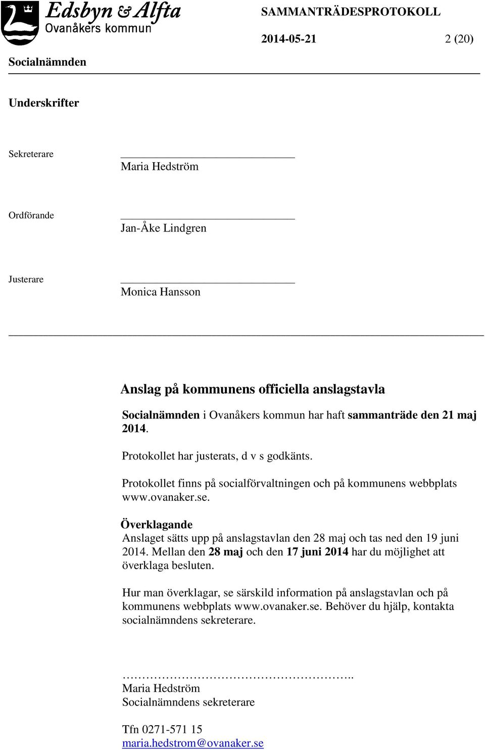 Överklagande Anslaget sätts upp på anslagstavlan den 28 maj och tas ned den 19 juni 2014. Mellan den 28 maj och den 17 juni 2014 har du möjlighet att överklaga besluten.