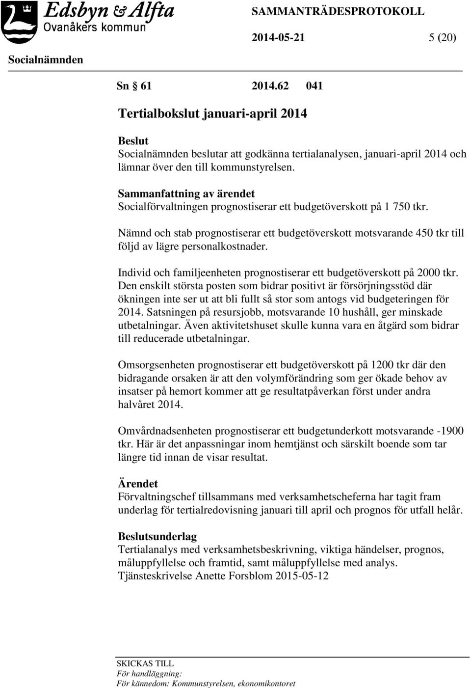 Nämnd och stab prognostiserar ett budgetöverskott motsvarande 450 tkr till följd av lägre personalkostnader. Individ och familjeenheten prognostiserar ett budgetöverskott på 2000 tkr.