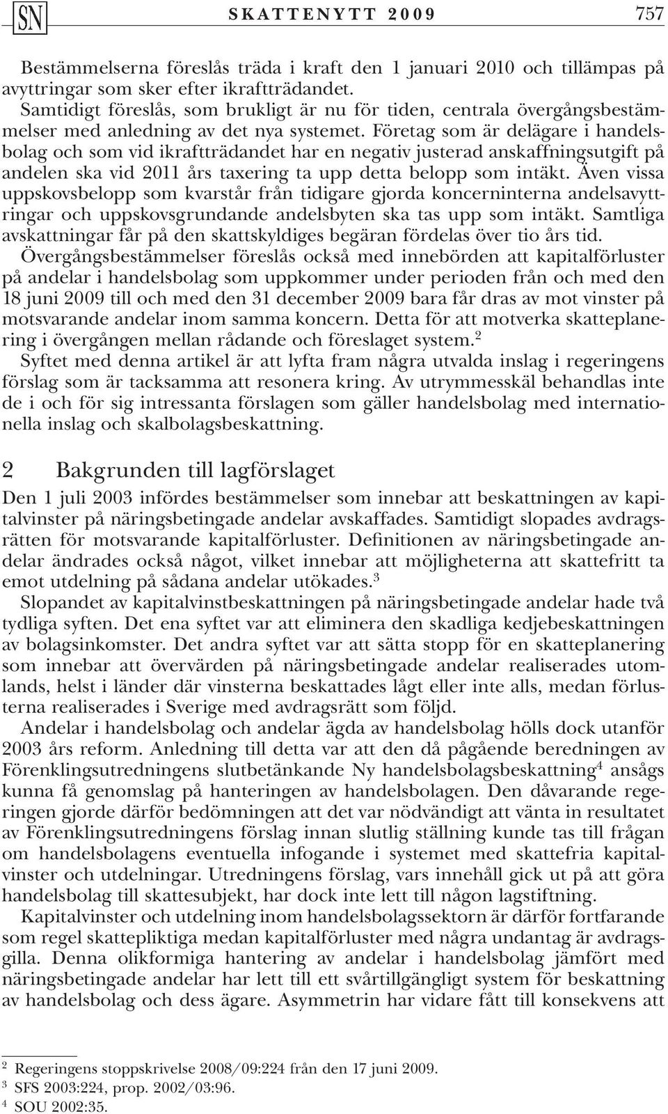 Företag som är delägare i handelsbolag och som vid ikraftträdandet har en negativ justerad anskaffningsutgift på andelen ska vid 2011 års taxering ta upp detta belopp som intäkt.