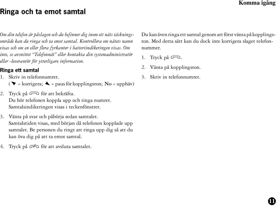 Om inte, se avsnittet Telefonnät eller kontakta din systemadministratör eller -leverantör för ytterligare information. Ringa ett samtal 1. Skriv in telefonnumret.