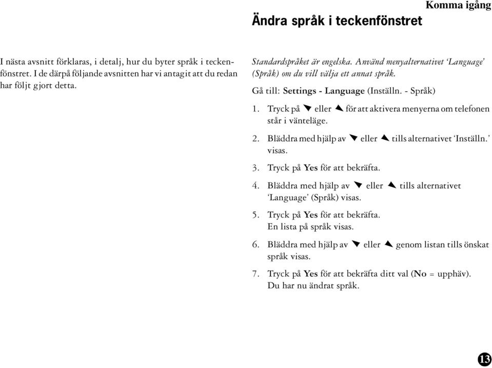Tryck på eller för att aktivera menyerna om telefonen står i vänteläge. 2. Bläddra med hjälp av eller tills alternativet Inställn. visas. 3. Tryck på Yes för att bekräfta. 4.