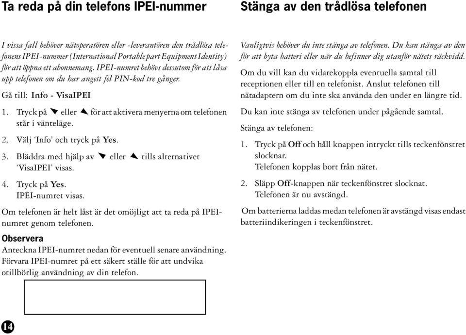 Tryck på eller för att aktivera menyerna om telefonen står i vänteläge. 2. Välj Info och tryck på Yes. 3. Bläddra med hjälp av eller tills alternativet VisaIPEI visas. 4. Tryck på Yes.