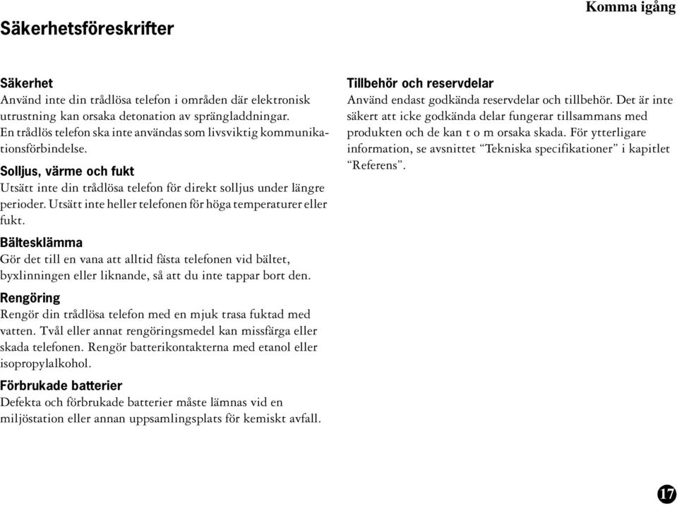 Utsätt inte heller telefonen för höga temperaturer eller fukt. Bältesklämma Gör det till en vana att alltid fästa telefonen vid bältet, byxlinningen eller liknande, så att du inte tappar bort den.