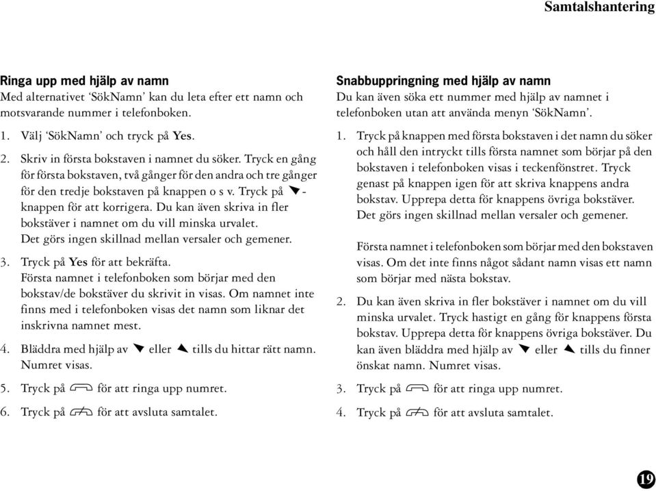 Tryck på - knappen för att korrigera. Du kan även skriva in fler bokstäver i namnet om du vill minska urvalet. Det görs ingen skillnad mellan versaler och gemener. 3. Tryck på Yes för att bekräfta.