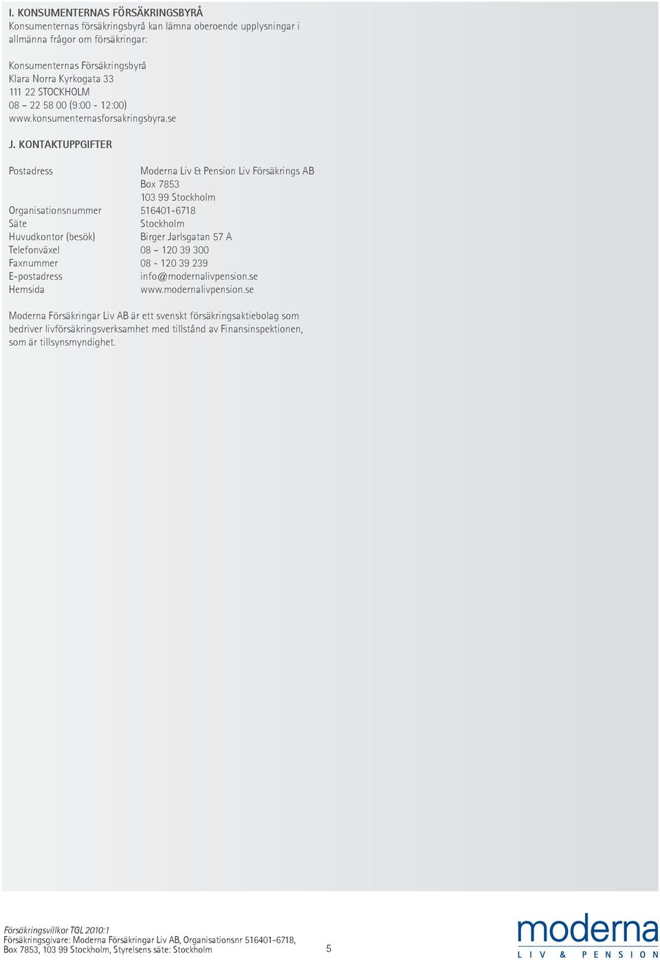KONTAKTUPPGIFTER Postadress Moderna Liv & Pension Liv Försäkrings AB Box 7853 103 99 Stockholm Organisationsnummer 516401-6718 Säte Stockholm Huvudkontor (besök) Birger Jarlsgatan 57 A Telefonväxel