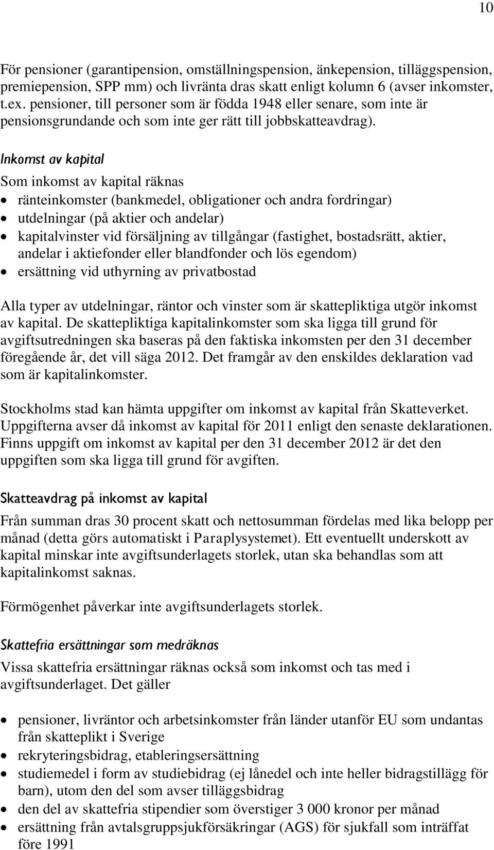 Inkomst av kapital Som inkomst av kapital räknas ränteinkomster (bankmedel, obligationer och andra fordringar) utdelningar (på aktier och andelar) kapitalvinster vid försäljning av tillgångar