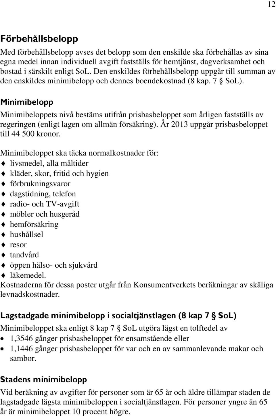 Minimibelopp Minimibeloppets nivå bestäms utifrån prisbasbeloppet som årligen fastställs av regeringen (enligt lagen om allmän försäkring). År 2013 uppgår prisbasbeloppet till 44 500 kronor.