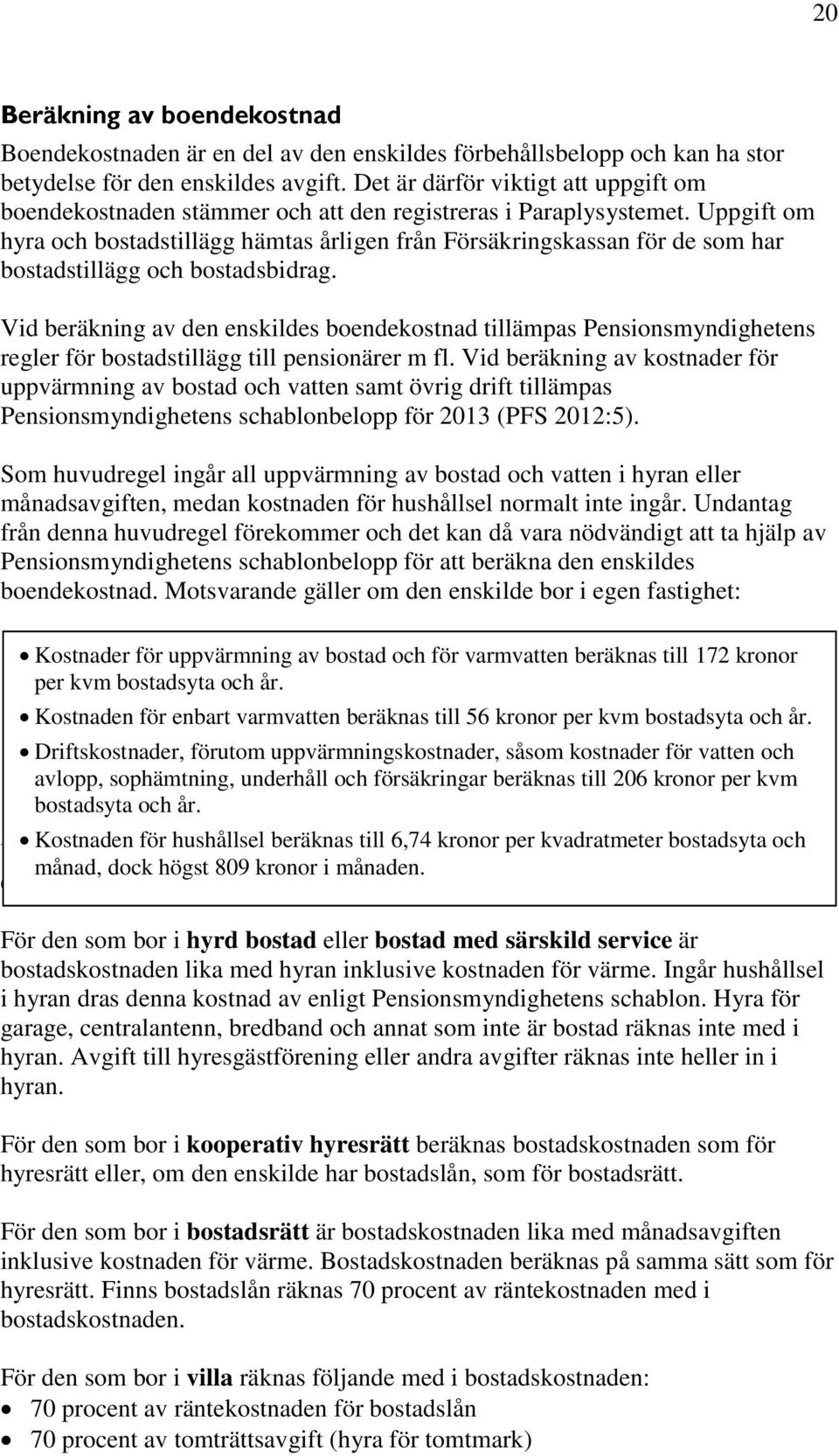 Uppgift om hyra och bostadstillägg hämtas årligen från Försäkringskassan för de som har bostadstillägg och bostadsbidrag.