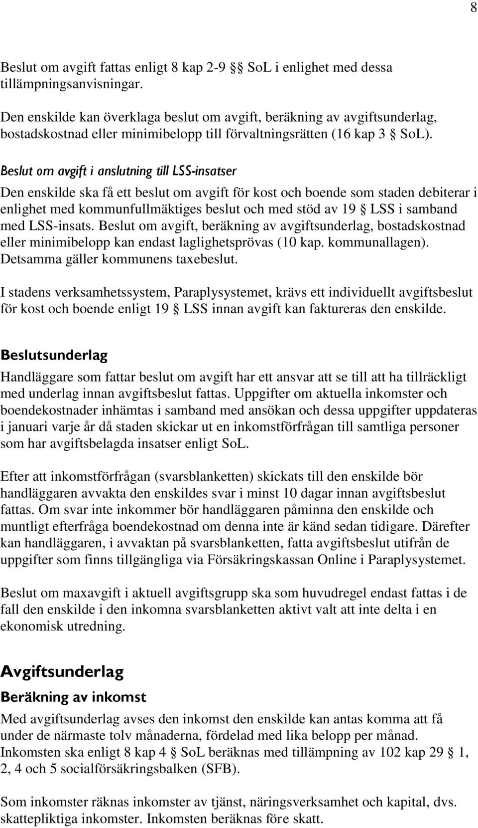 Beslut om avgift i anslutning till LSS-insatser Den enskilde ska få ett beslut om avgift för kost och boende som staden debiterar i enlighet med kommunfullmäktiges beslut och med stöd av 19 LSS i