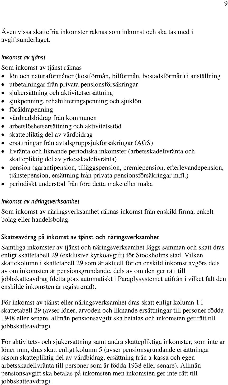 aktivitetsersättning sjukpenning, rehabiliteringspenning och sjuklön föräldrapenning vårdnadsbidrag från kommunen arbetslöshetsersättning och aktivitetsstöd skattepliktig del av vårdbidrag