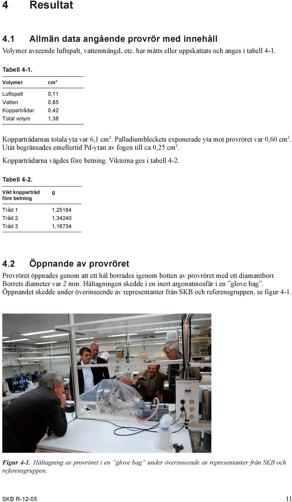 Utåt begränsades emellertid Pd-ytan av fogen till ca,25 cm 2. Koppartrådarna vägdes före betning. Vikterna ges i tabell 4-2. Tabell 4-2.