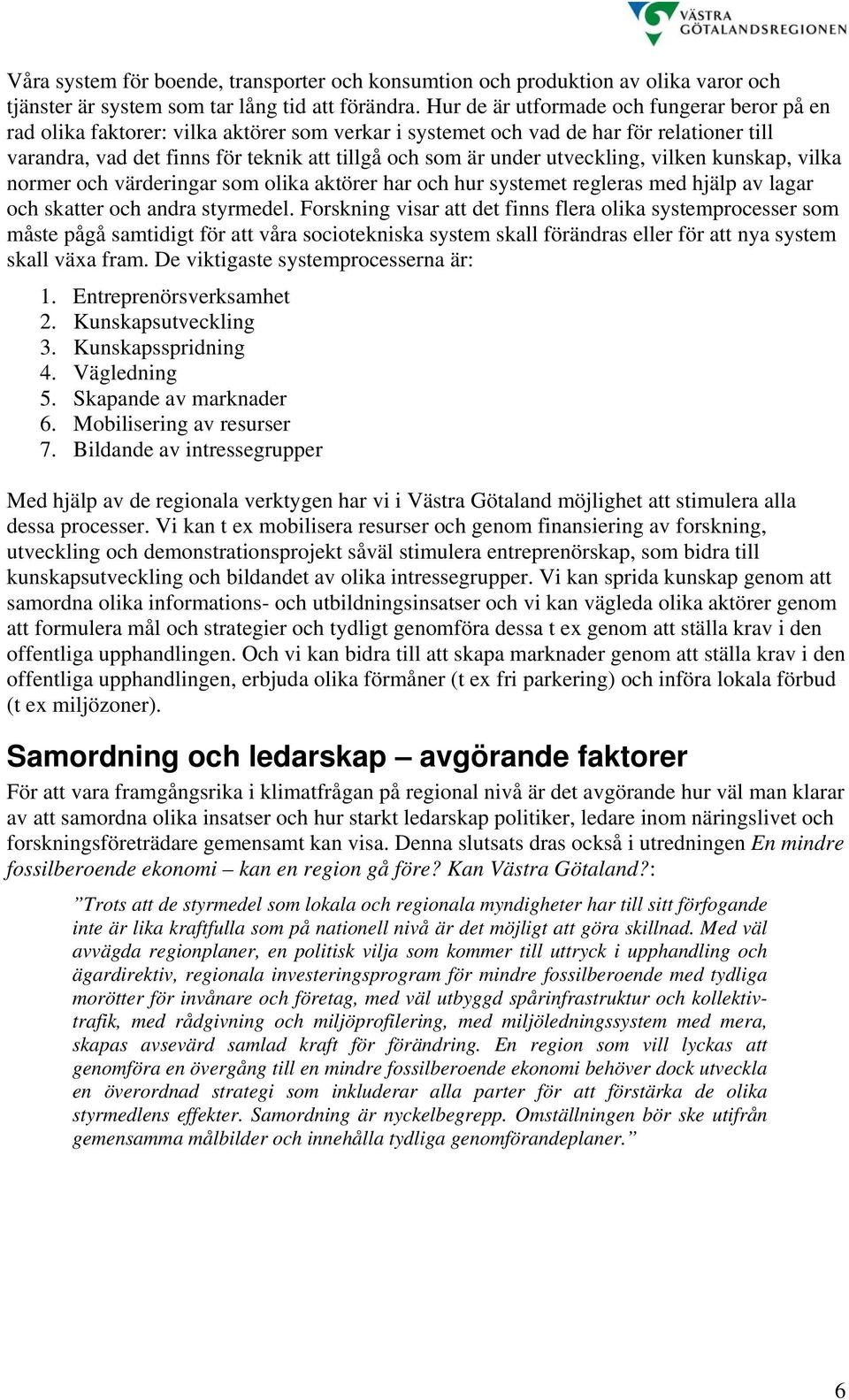 utveckling, vilken kunskap, vilka normer och värderingar som olika aktörer har och hur systemet regleras med hjälp av lagar och skatter och andra styrmedel.