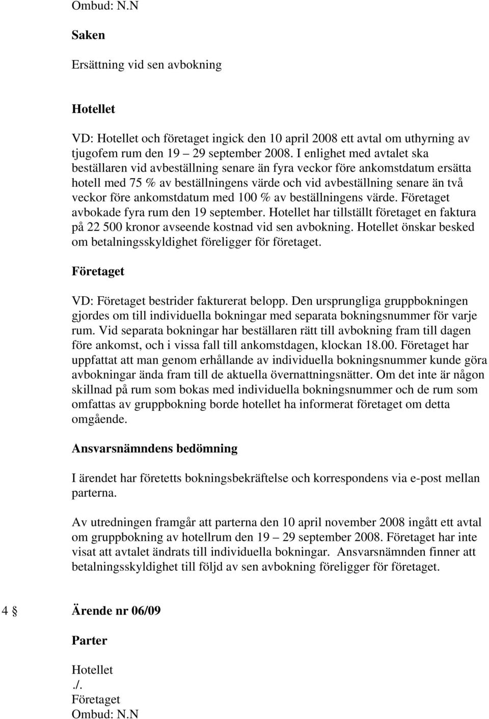 ankomstdatum med 100 % av beställningens värde. avbokade fyra rum den 19 september. har tillställt företaget en faktura på 22 500 kronor avseende kostnad vid sen avbokning.