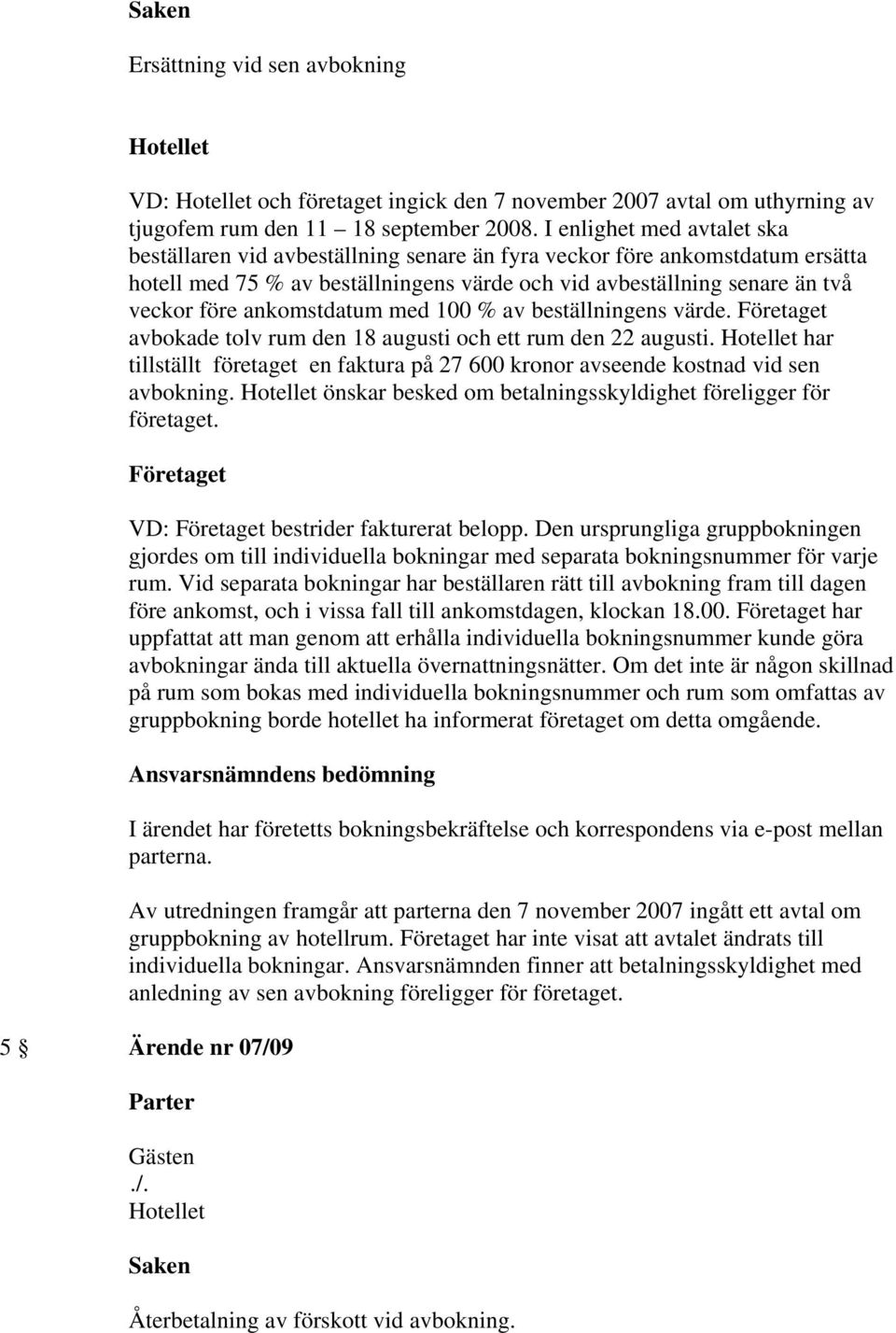 ankomstdatum med 100 % av beställningens värde. avbokade tolv rum den 18 augusti och ett rum den 22 augusti. har tillställt företaget en faktura på 27 600 kronor avseende kostnad vid sen avbokning.