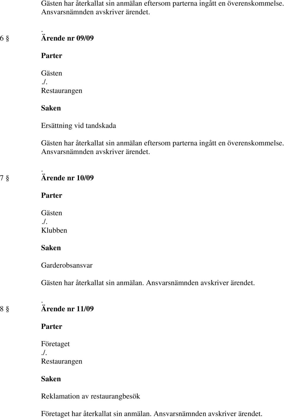 7 Ärende nr 10/09 Klubben Garderobsansvar har återkallat sin anmälan. Ansvarsnämnden avskriver ärendet.