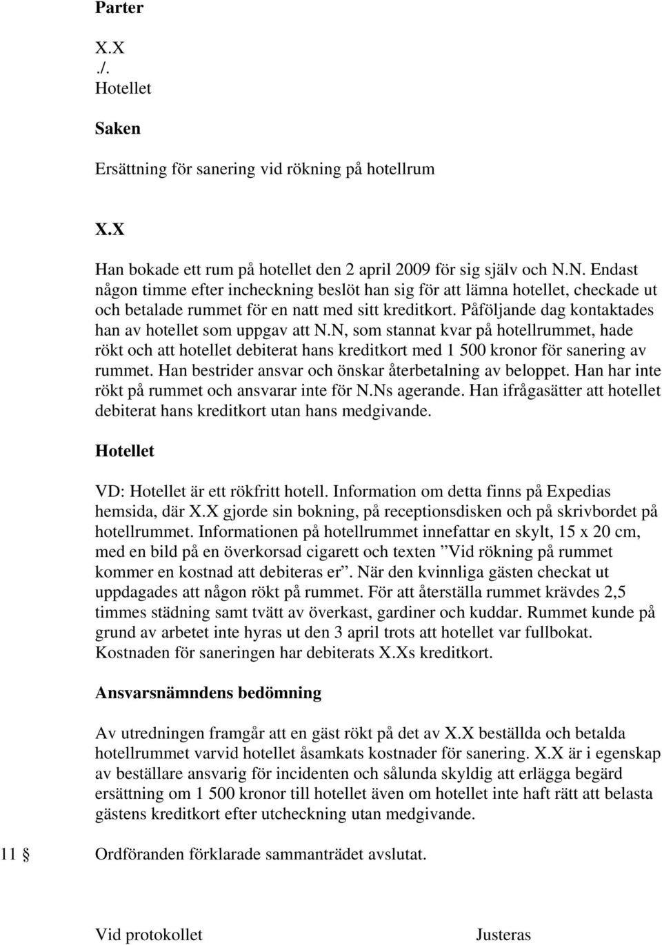 Påföljande dag kontaktades han av hotellet som uppgav att N.N, som stannat kvar på hotellrummet, hade rökt och att hotellet debiterat hans kreditkort med 1 500 kronor för sanering av rummet.