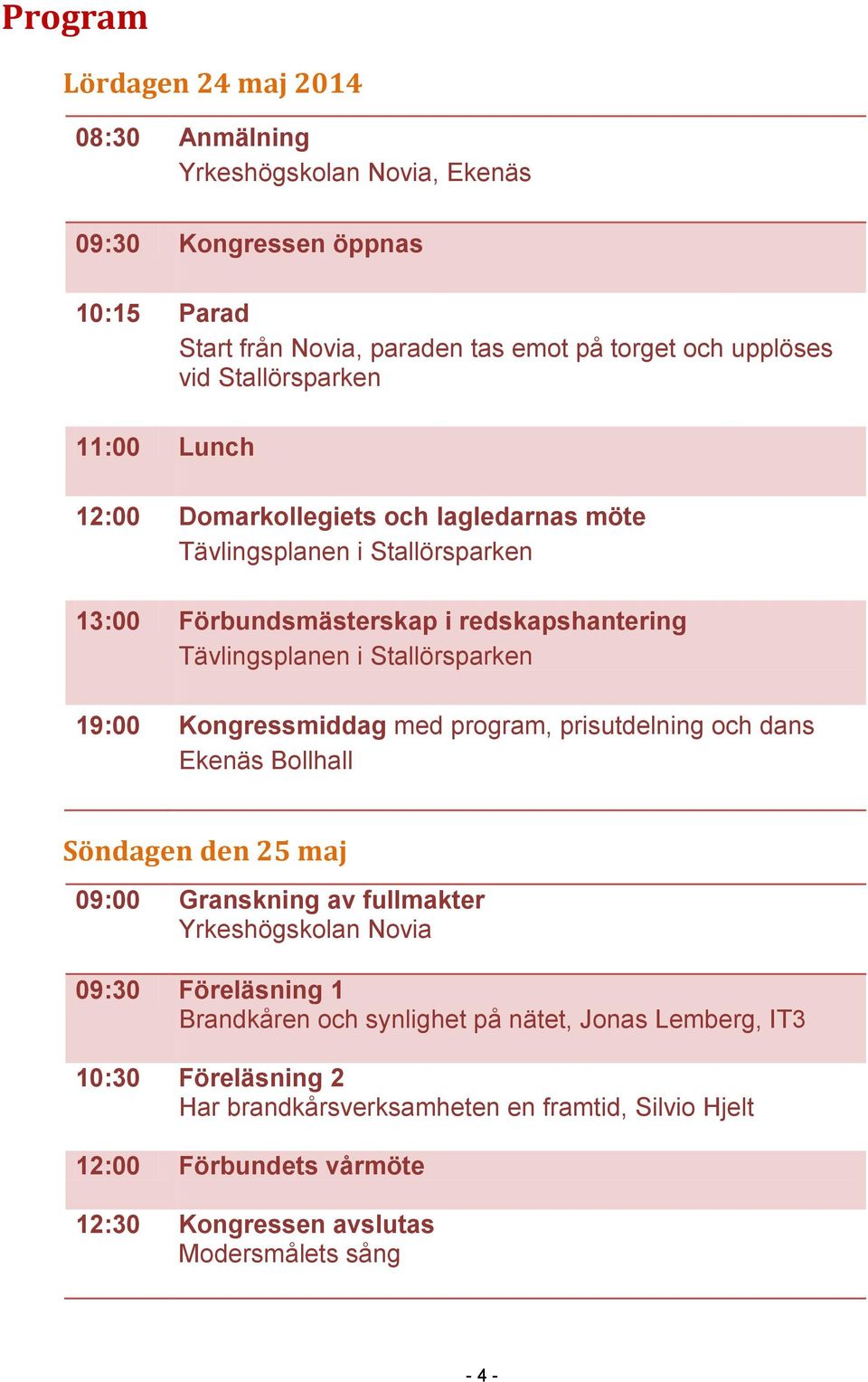 19:00 Kongressmiddag med program, prisutdelning och dans Ekenäs Bollhall Söndagen den 25 maj 09:00 Granskning av fullmakter Yrkeshögskolan Novia 09:30 Föreläsning 1 Brandkåren