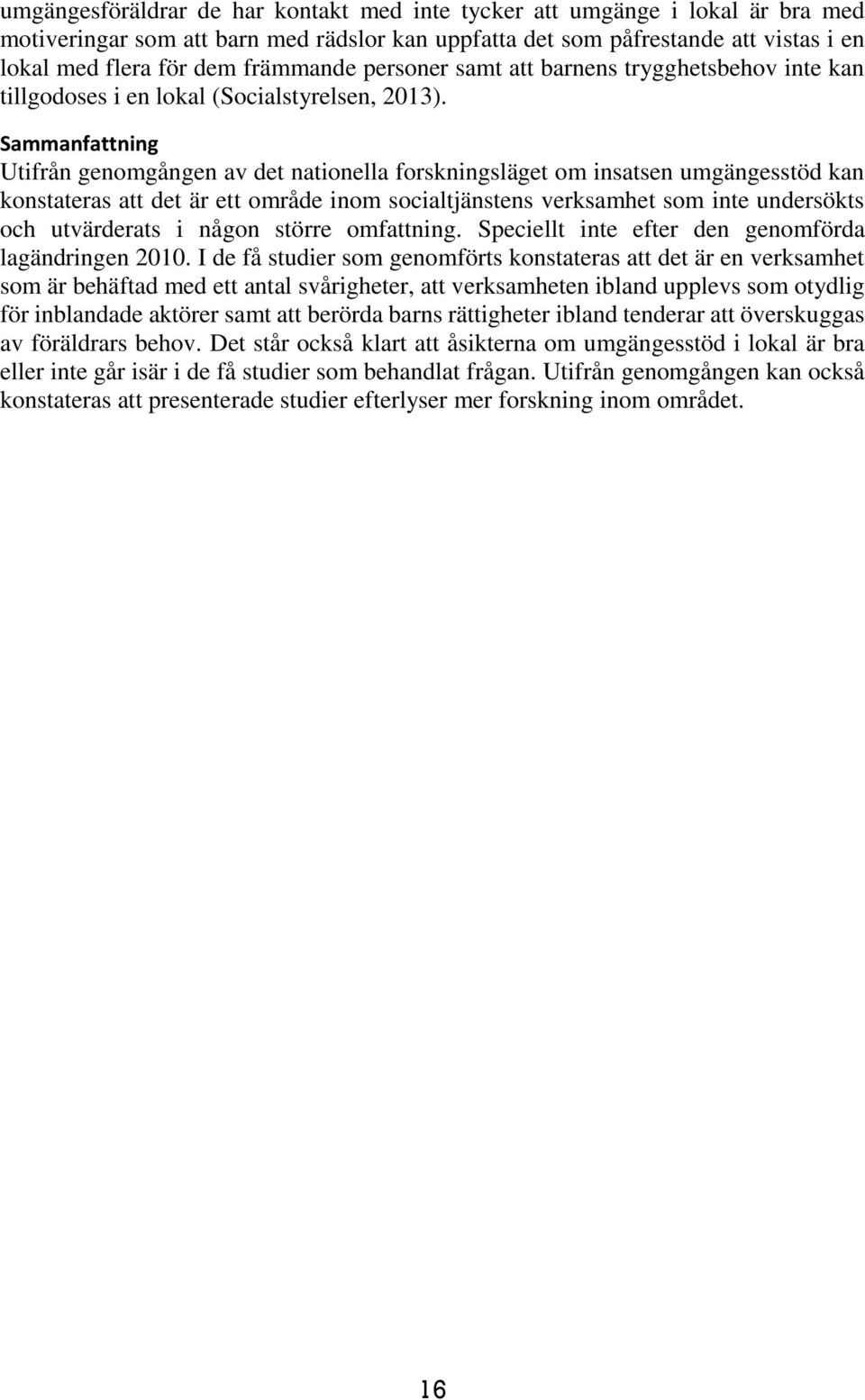 Sammanfattning Utifrån genomgången av det nationella forskningsläget om insatsen umgängesstöd kan konstateras att det är ett område inom socialtjänstens verksamhet som inte undersökts och utvärderats