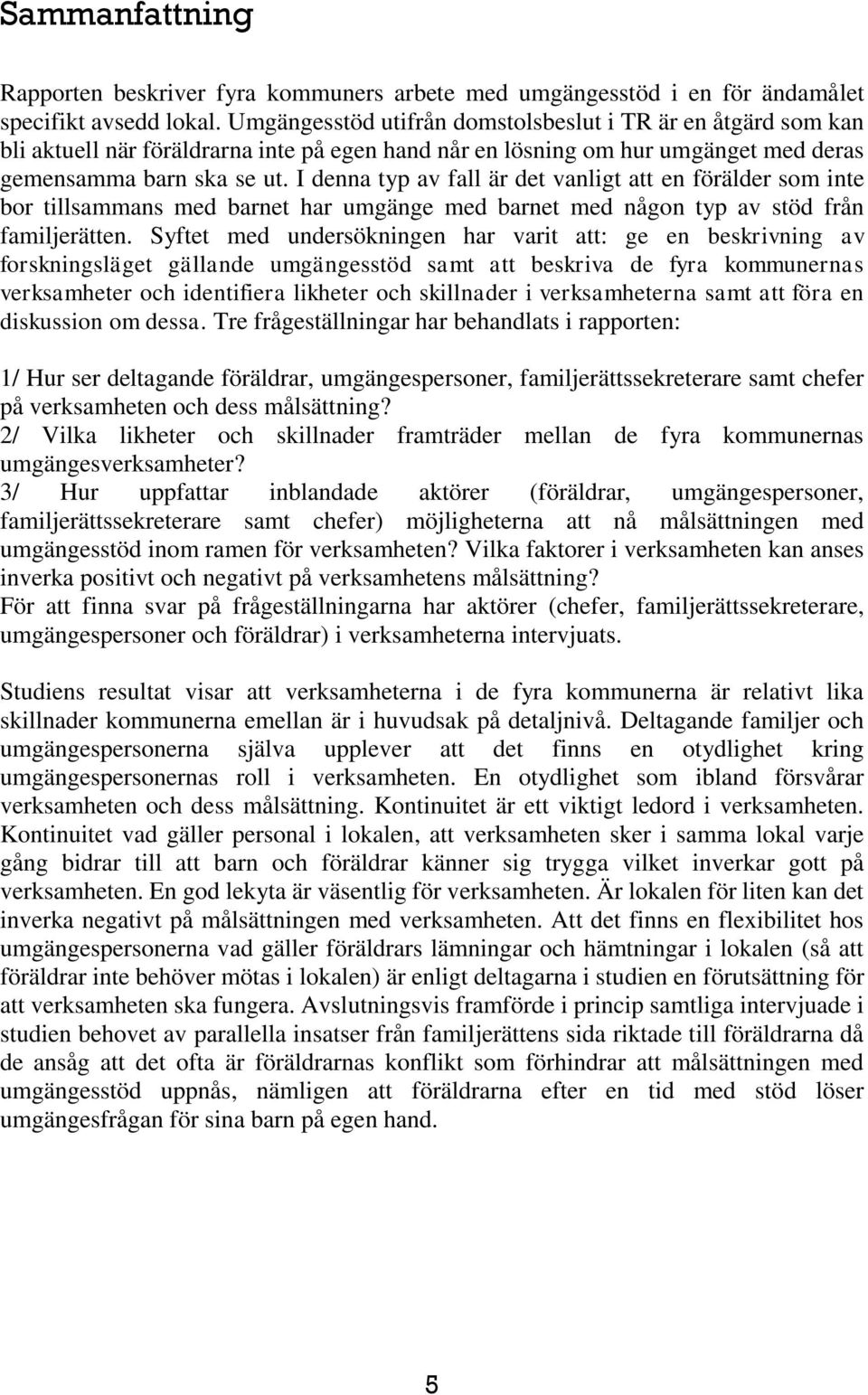 I denna typ av fall är det vanligt att en förälder som inte bor tillsammans med barnet har umgänge med barnet med någon typ av stöd från familjerätten.