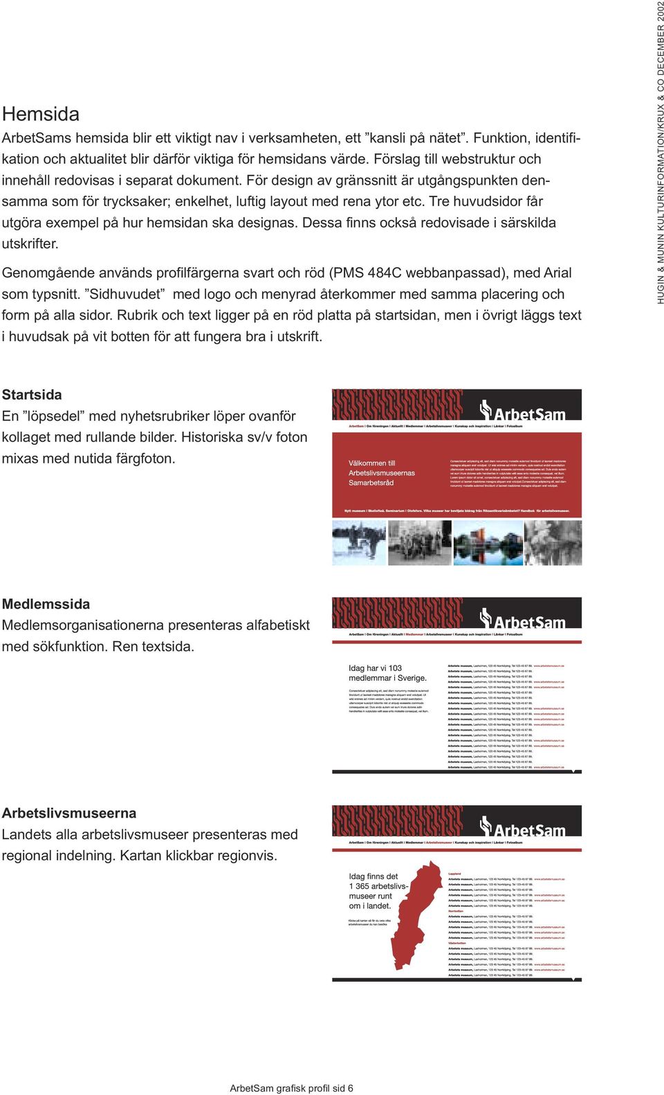 Tre huvudsidor får utgöra exempel på hur hemsidan ska designas. Dessa finns också redovisade i särskilda utskrifter.