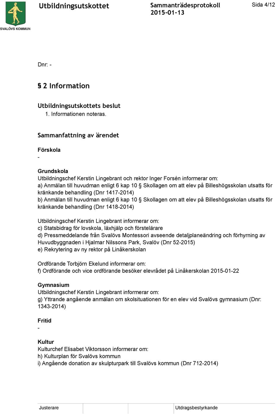 Billeshögsskolan utsatts för kränkande behandling (Dnr 1417-2014) b) Anmälan till huvudman enligt 6 kap 10 Skollagen om att elev på Billeshögsskolan utsatts för kränkande behandling (Dnr 1418-2014)