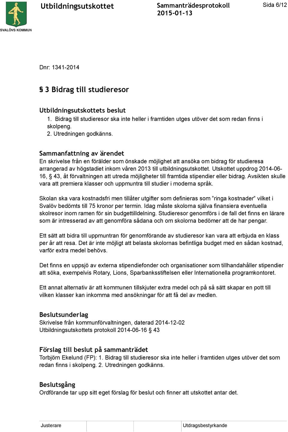 Sammanfattning av ärendet En skrivelse från en förälder som önskade möjlighet att ansöka om bidrag för studieresa arrangerad av högstadiet inkom våren 2013 till utbildningsutskottet.