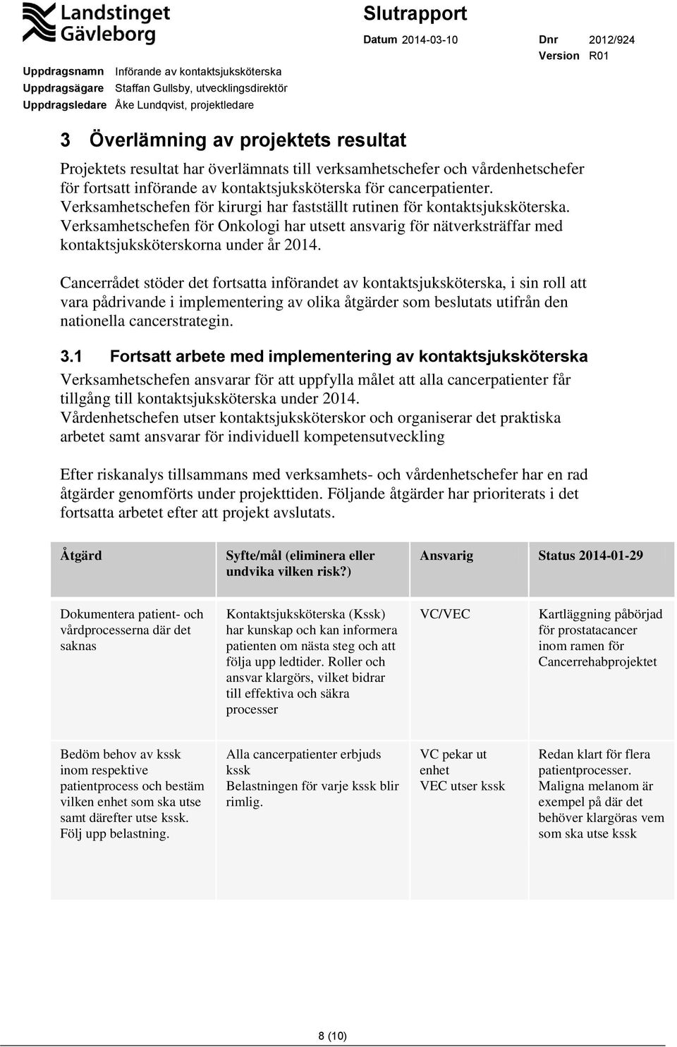 Cancerrådet stöder det fortsatta införandet av kontaktsjuksköterska, i sin roll att vara pådrivande i implementering av olika åtgärder som beslutats utifrån den nationella cancerstrategin. 3.