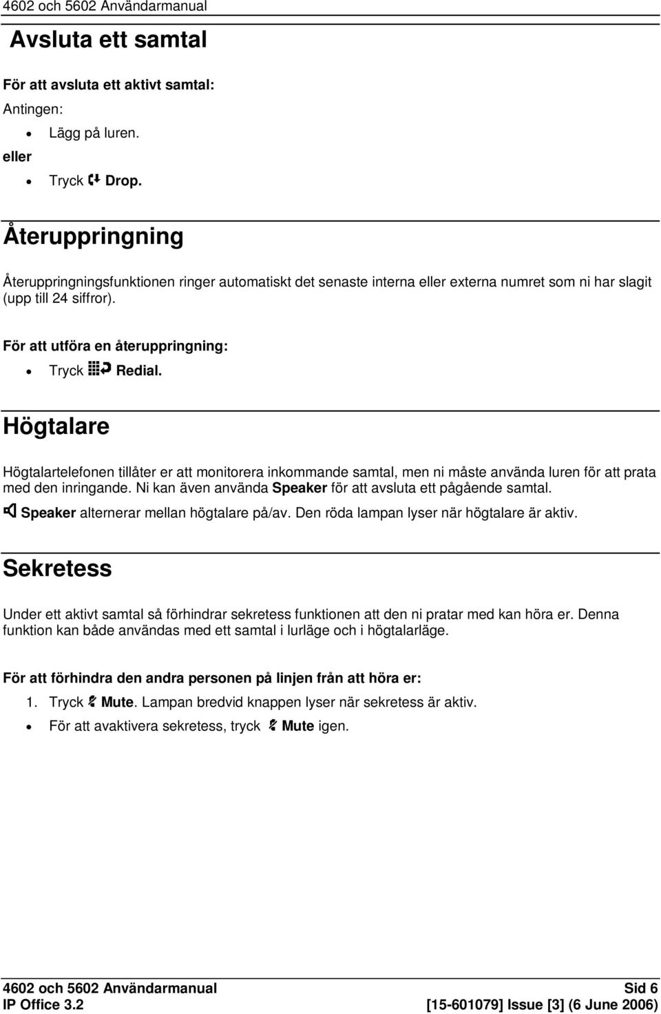 Högtalare Högtalartelefonen tillåter er att monitorera inkommande samtal, men ni måste använda luren för att prata med den inringande. Ni kan även använda Speaker för att avsluta ett pågående samtal.